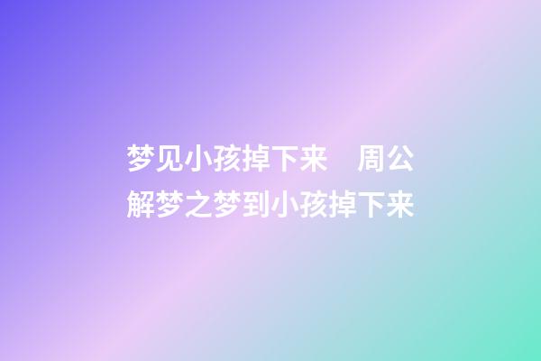 梦见小孩掉下来　周公解梦之梦到小孩掉下来